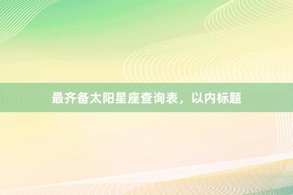 最齐备太阳星座查询表，以内标题