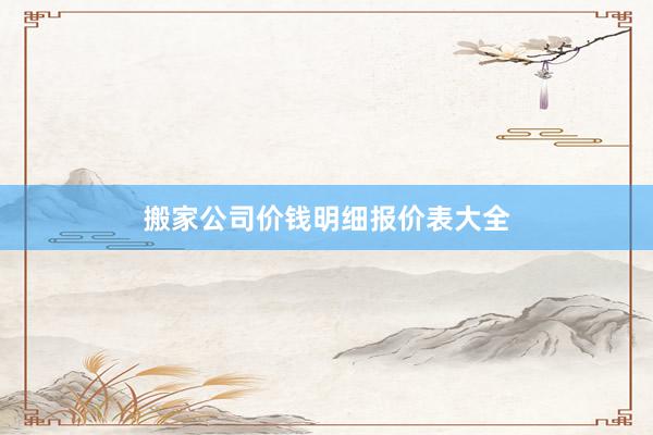 搬家公司价钱明细报价表大全