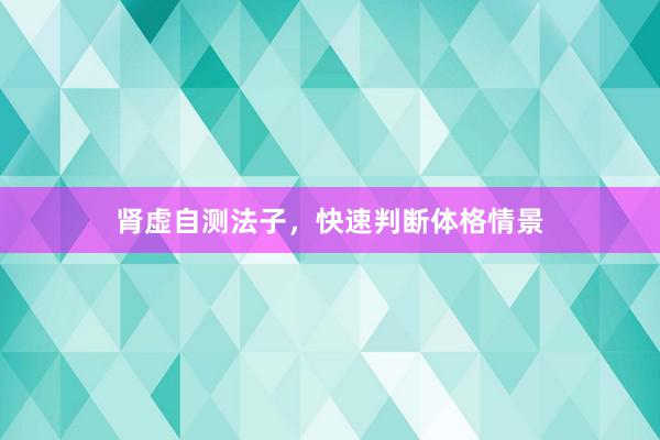 肾虚自测法子，快速判断体格情景