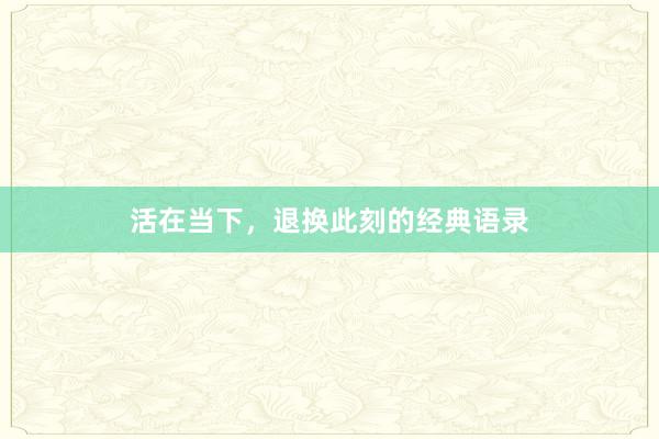 活在当下，退换此刻的经典语录
