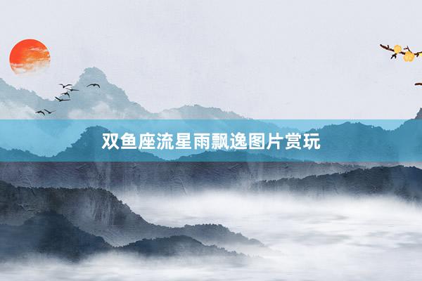 双鱼座流星雨飘逸图片赏玩