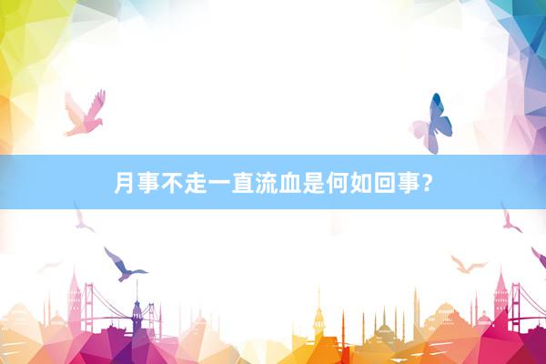 月事不走一直流血是何如回事？