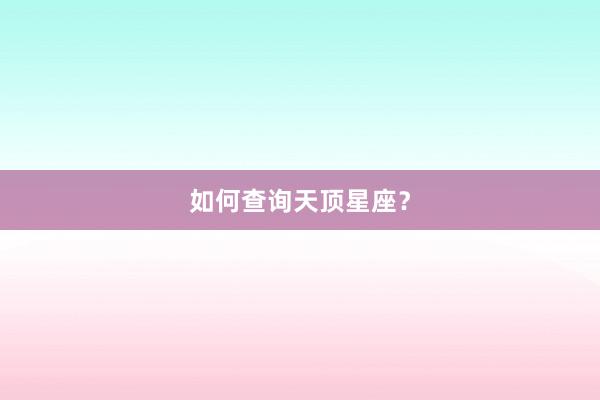 如何查询天顶星座？