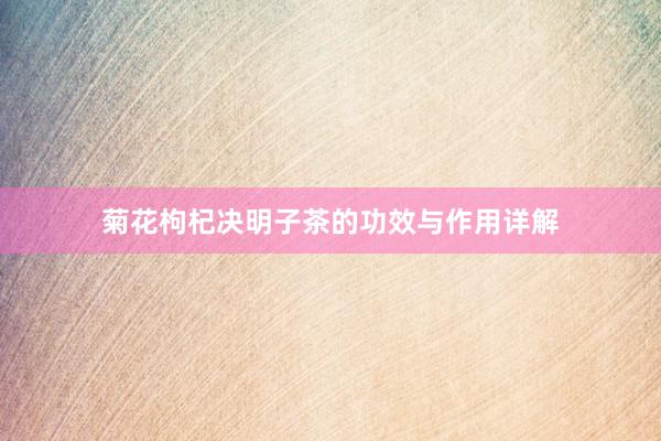 菊花枸杞决明子茶的功效与作用详解