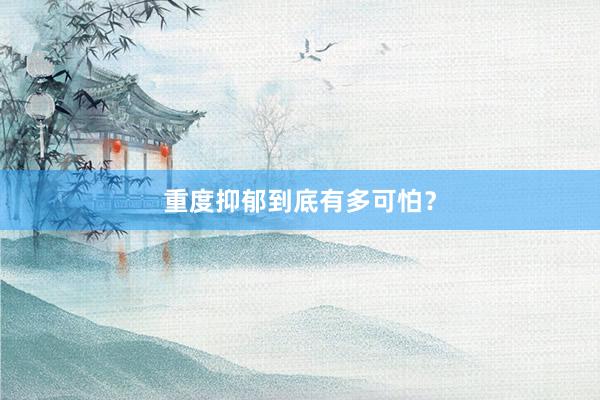 重度抑郁到底有多可怕？