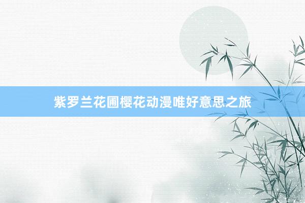 紫罗兰花圃樱花动漫唯好意思之旅