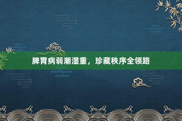 脾胃病弱潮湿重，珍藏秩序全领路