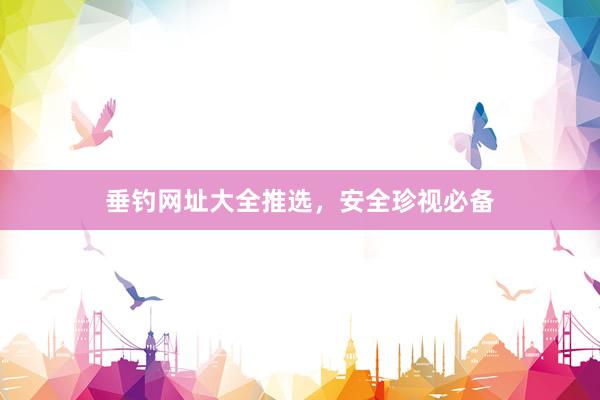 垂钓网址大全推选，安全珍视必备