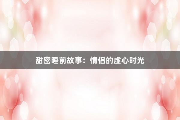 甜密睡前故事:情侣的虚心时光